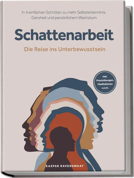 Schattenarbeit - Die Reise ins Unterbewusstsein: In 4 einfachen Schritten zu mehr Selbsterkenntnis, Ganzheit und persönlichem Wachstum - inkl. Praxisübungen, Meditationen u.v.m.