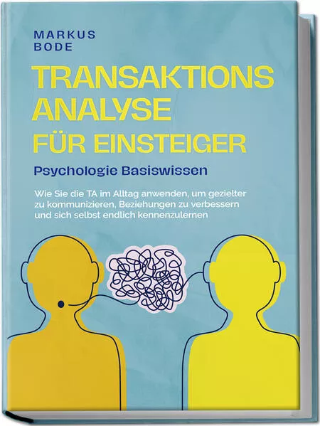 Cover: Transaktionsanalyse für Einsteiger - Psychologie Basiswissen: Wie Sie die TA im Alltag anwenden, um gezielter zu kommunizieren, Beziehungen zu verbessern und sich selbst endlich kennenzulernen