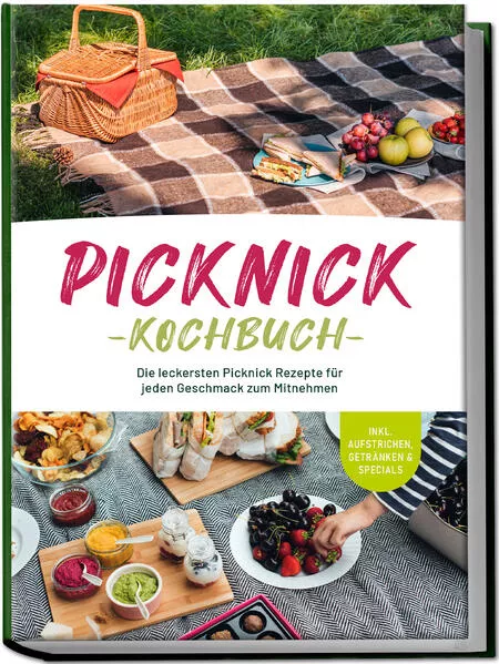 Picknick Kochbuch: Die leckersten Picknick Rezepte für jeden Geschmack zum Mitnehmen - inkl. Aufstrichen, Getränken & Specials
