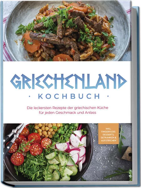 Cover: Griechenland Kochbuch: Die leckersten Rezepte der griechischen Küche für jeden Geschmack und Anlass - inkl. Fingerfood, Desserts, Getränken & Aufstrichen