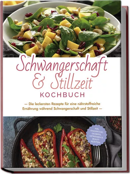 Schwangerschaft & Stillzeit Kochbuch: Die leckersten Rezepte für eine nährstoffreiche Ernährung während Schwangerschaft und Stillzeit - inkl. Fingerfood, Desserts, Getränken & Beauty Rezepten
