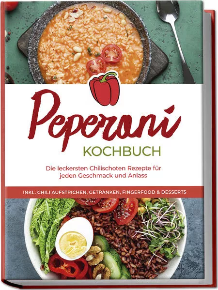 Peperoni Kochbuch: Die leckersten Chilischoten Rezepte für jeden Geschmack und Anlass - inkl. Chili Aufstrichen, Getränken, Fingerfood & Desserts