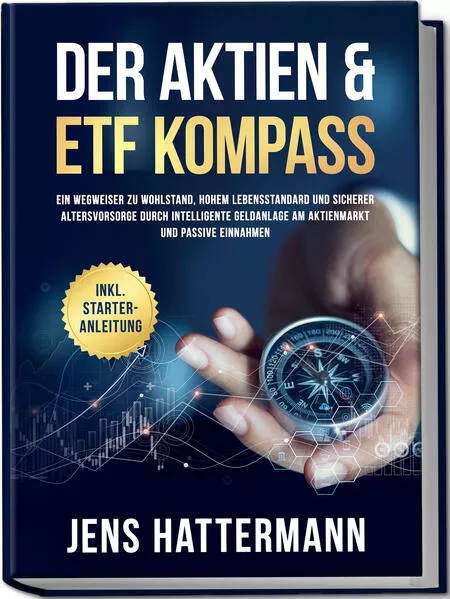 Cover: Der Aktien & ETF Kompass: Ein Wegweiser zu Wohlstand, hohem Lebensstandard und sicherer Altersvorsorge durch intelligente Geldanlage am Aktienmarkt und passive Einnahmen - inkl. Starter-Anleitung