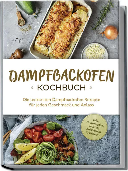 Cover: Dampfbackofen Kochbuch: Die leckersten Dampfbackofen Rezepte für jeden Geschmack und Anlass - inkl. Brotrezepten, Salaten, Aufstrichen & Desserts