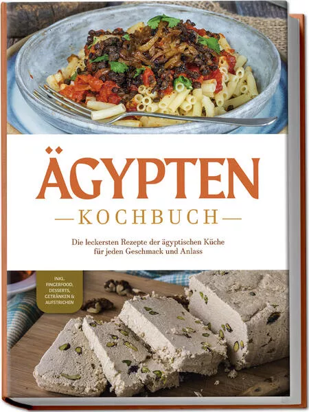 Cover: Ägypten Kochbuch: Die leckersten Rezepte der ägyptischen Küche für jeden Geschmack und Anlass - inkl. Fingerfood, Desserts, Getränken & Aufstrichen