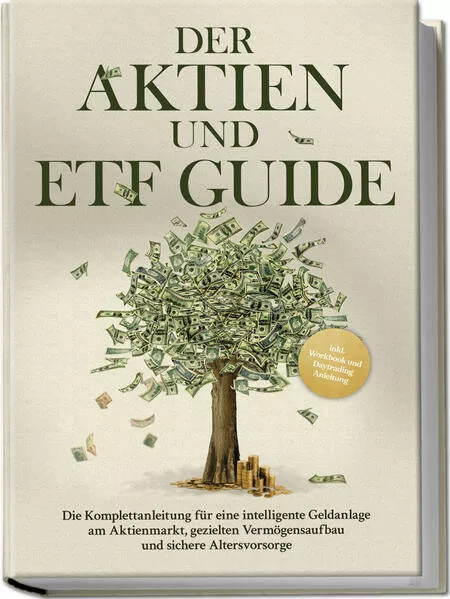 Der Aktien und ETF Guide: Die Komplettanleitung für eine intelligente Geldanlage am Aktienmarkt, gezielten Vermögensaufbau und sichere Altersvorsorge - inkl. Workbook und Daytrading Anleitung