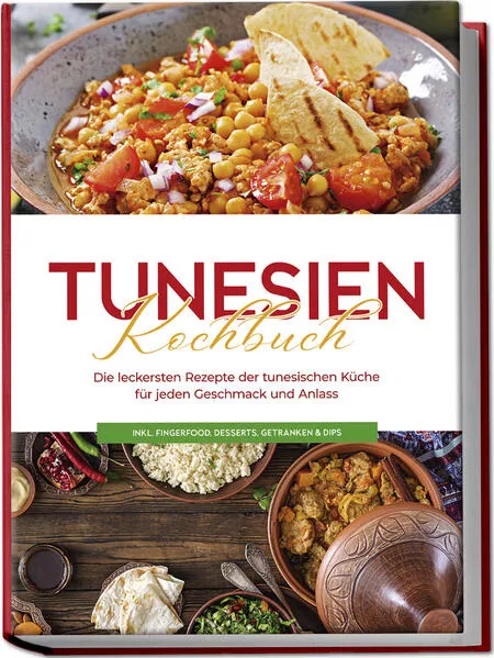 Cover: Tunesien Kochbuch: Die leckersten Rezepte der tunesischen Küche für jeden Geschmack und Anlass - inkl. Fingerfood, Desserts, Getränken & Dips