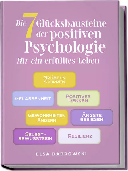 Cover: Die 7 Glücksbausteine der positiven Psychologie für ein erfülltes Leben: Grübeln stoppen - Gelassenheit - Positives Denken - Gewohnheiten ändern - Ängste besiegen - Selbstbewusstsein - Resilienz