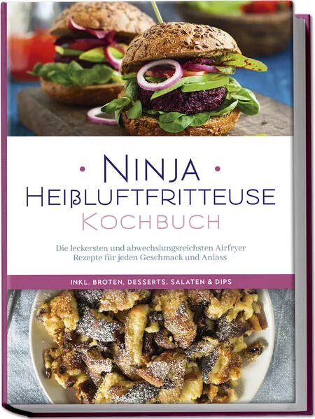 Cover: Ninja Heißluftfritteuse Kochbuch: Die leckersten und abwechslungsreichsten Airfryer Rezepte für jeden Geschmack und Anlass - inkl. Broten, Desserts, Salaten & Dips