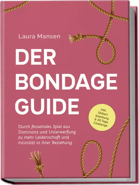 Der Bondage Guide: Durch fesselndes Spiel aus Dominanz und Unterwerfung zu mehr Leidenschaft und Intimität in Ihrer Beziehung - inkl. Shibari Anleitung & 30 Tage Challenge</a>