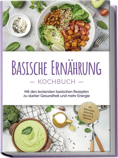 Cover: Basische Ernährung Kochbuch: Mit den leckersten basischen Rezepten zu starker Gesundheit und mehr Energie - inkl. Brotrezepten, Aufstrichen, Fingerfood & Getränken
