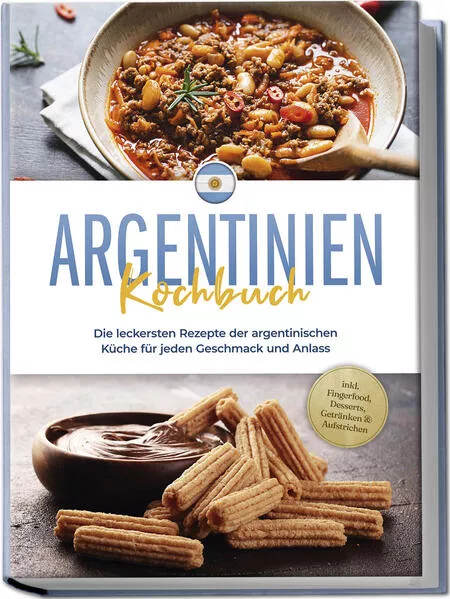 Cover: Argentinien Kochbuch: Die leckersten Rezepte der argentinischen Küche für jeden Geschmack und Anlass - inkl. Fingerfood, Desserts, Getränken & Aufstrichen