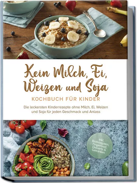 Cover: Kein Milch, Ei, Weizen und Soja Kochbuch für Kinder: Die leckersten Kinderrezepte ohne Milch, Ei, Weizen und Soja für jeden Geschmack und Anlass - inkl. Brotrezepten, Fingerfood, Desserts & Getränken