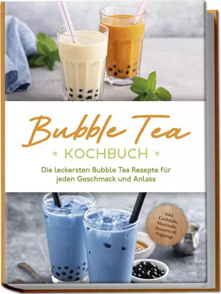 Cover: Bubble Tea Kochbuch: Die leckersten Bubble Tea Rezepte für jeden Geschmack und Anlass - inkl. Cocktails, Mocktails, Desserts & Toppings