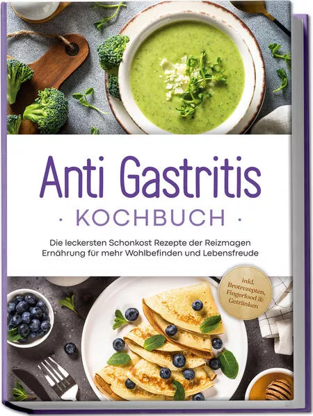 Cover: Anti Gastritis Kochbuch: Die leckersten Schonkost Rezepte der Reizmagen Ernährung für mehr Wohlbefinden und Lebensfreude - inkl. Brotrezepten, Fingerfood & Getränken