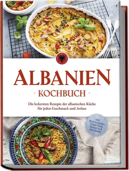 Cover: Albanien Kochbuch: Die leckersten Rezepte der albanischen Küche für jeden Geschmack und Anlass - inkl. Brotrezepten, Fingerfood, Desserts & Getränken
