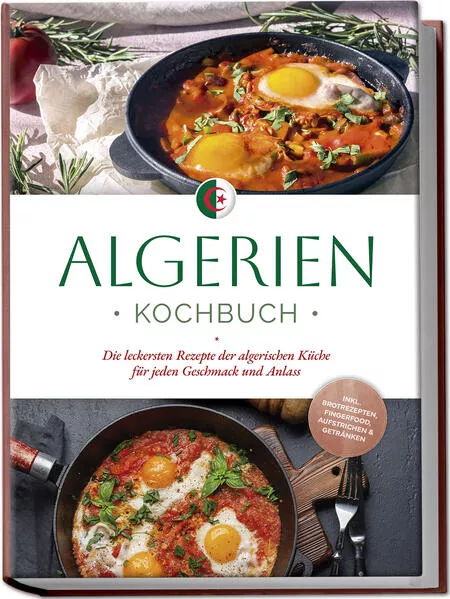 Cover: Algerien Kochbuch: Die leckersten Rezepte der algerischen Küche für jeden Geschmack und Anlass - inkl. Brotrezepten, Fingerfood, Aufstrichen & Getränken