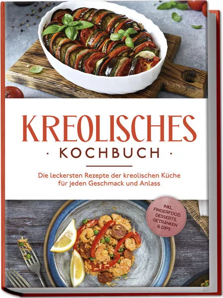 Cover: Kreolisches Kochbuch: Die leckersten Rezepte der kreolischen Küche für jeden Geschmack und Anlass - inkl. Fingerfood, Desserts, Getränken & Dips