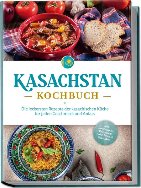 Cover: Kasachstan Kochbuch: Die leckersten Rezepte der kasachischen Küche für jeden Geschmack und Anlass - inkl. Brotrezepten, Fingerfood, Aufstrichen & Getränken