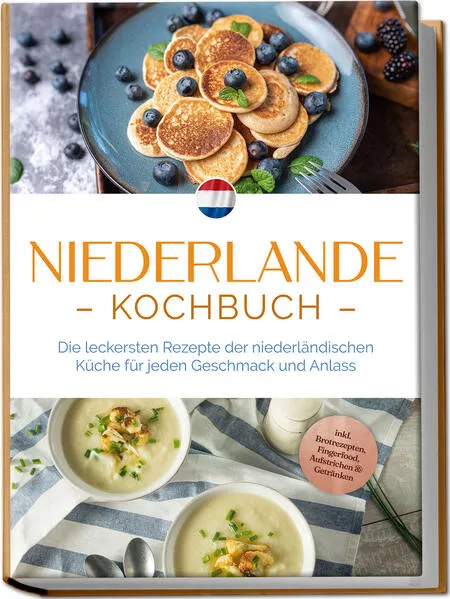 Cover: Niederlande Kochbuch: Die leckersten Rezepte der niederländischen Küche für jeden Geschmack und Anlass - inkl. Brotrezepten, Fingerfood, Aufstrichen & Getränken