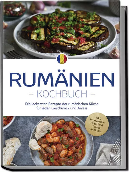 Cover: Rumänien Kochbuch: Die leckersten Rezepte der rumänischen Küche für jeden Geschmack und Anlass - inkl. Brotrezepten, Fingerfood, Dips & Getränken