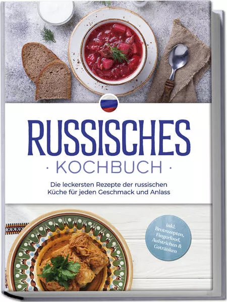Cover: Russisches Kochbuch: Die leckersten Rezepte der russischen Küche für jeden Geschmack und Anlass - inkl. Brotrezepten, Fingerfood, Aufstrichen & Getränken