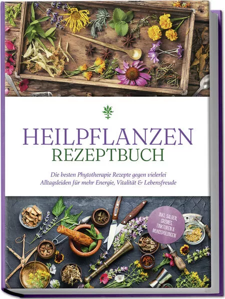 Cover: Heilpflanzen Rezeptbuch: Die besten Phytotherapie Rezepte gegen vielerlei Alltagsleiden für mehr Energie, Vitalität & Lebensfreude - inkl. Salben, Cremes, Tinkturen & Mundspülungen