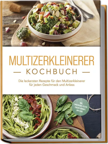 Cover: Multizerkleinerer Kochbuch: Die leckersten Rezepte für den Multizerkleinerer für jeden Geschmack und Anlass - inkl. Fingerfood, Pestos, Frozen Joghurt, Dips uvm.