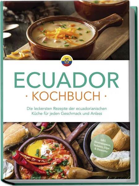 Cover: Ecuador Kochbuch: Die leckersten Rezepte der ecuadorianischen Küche für jeden Geschmack und Anlass - inkl. Brotrezepten, Salaten, Dips & Desserts