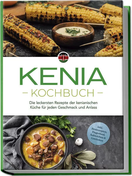 Cover: Kenia Kochbuch: Die leckersten Rezepte der kenianischen Küche für jeden Geschmack und Anlass - inkl. Brotrezepten, Fingerfood, Aufstrichen & Getränken