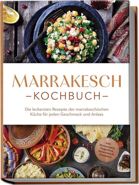 Cover: Marrakesch Kochbuch: Die leckersten Rezepte der marrakeschischen Küche für jeden Geschmack und Anlass - inkl. Brotrezepten, Fingerfood, Aufstrichen & Getränken