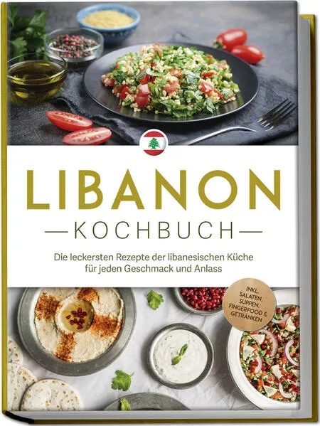Cover: Libanon Kochbuch: Die leckersten Rezepte der libanesischen Küche für jeden Geschmack und Anlass - inkl. Salaten, Suppen, Fingerfood & Getränken