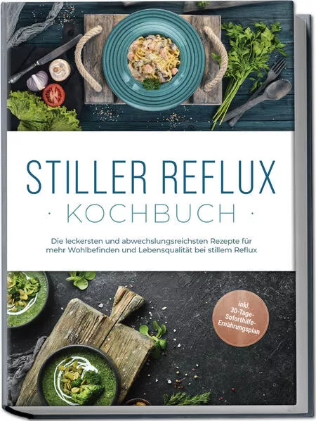Cover: Stiller Reflux Kochbuch: Die leckersten und abwechslungsreichsten Rezepte für mehr Wohlbefinden und Lebensqualität bei stillem Reflux - inkl. 30-Tage-Soforthilfe-Ernährungsplan