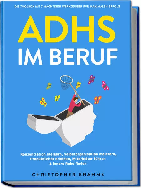 ADHS im Beruf - Die Toolbox mit 7 mächtigen Werkzeugen für maximalen Erfolg: Konzentration steigern, Selbstorganisation meistern, Produktivität erhöhen, Mitarbeiter führen & innere Ruhe finden