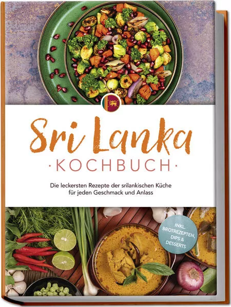 Cover: Sri Lanka Kochbuch: Die leckersten Rezepte der srilankischen Küche für jeden Geschmack und Anlass - inkl. Brotrezepten, Dips & Desserts