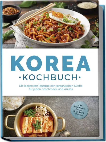 Cover: Korea Kochbuch: Die leckersten Rezepte der koreanischen Küche für jeden Geschmack und Anlass - inkl. Brotrezepten, Salaten, Fingerfood & Getränken