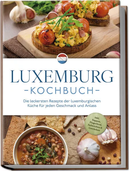 Cover: Luxemburg Kochbuch: Die leckersten Rezepte der luxemburgischen Küche für jeden Geschmack und Anlass - inkl. Suppen, Fingerfood, Aufstrichen & Getränken