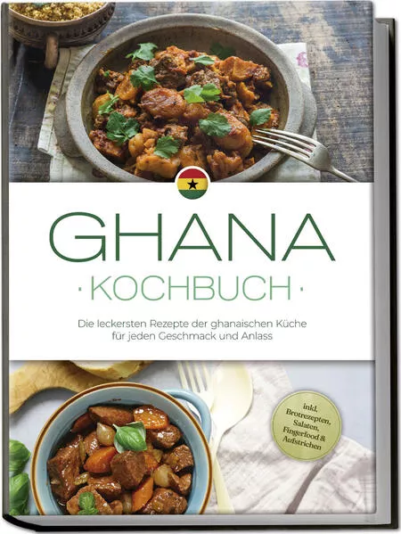 Ghana Kochbuch: Die leckersten Rezepte der ghanaischen Küche für jeden Geschmack und Anlass - inkl. Brotrezepten, Salaten, Fingerfood & Aufstrichen