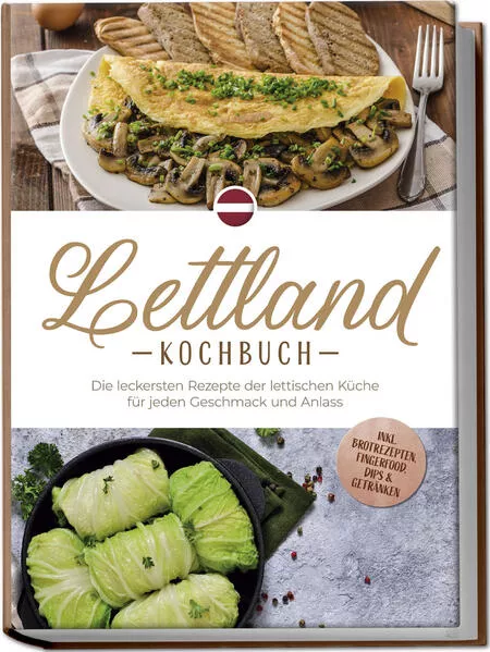Cover: Lettland Kochbuch: Die leckersten Rezepte der lettischen Küche für jeden Geschmack und Anlass - inkl. Brotrezepten, Fingerfood, Dips & Getränken