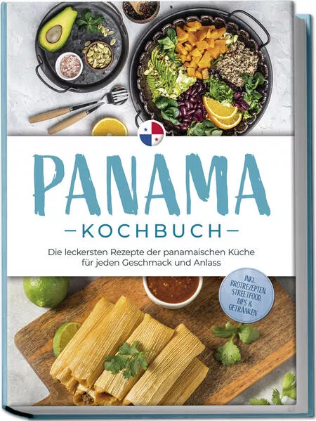 Cover: Panama Kochbuch: Die leckersten Rezepte der panamaischen Küche für jeden Geschmack und Anlass - inkl. Brotrezepten, Streetfood, Dips & Getränken