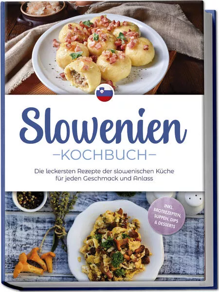 Cover: Slowenien Kochbuch: Die leckersten Rezepte der slowenischen Küche für jeden Geschmack und Anlass - inkl. Brotrezepten, Suppen, Dips & Desserts