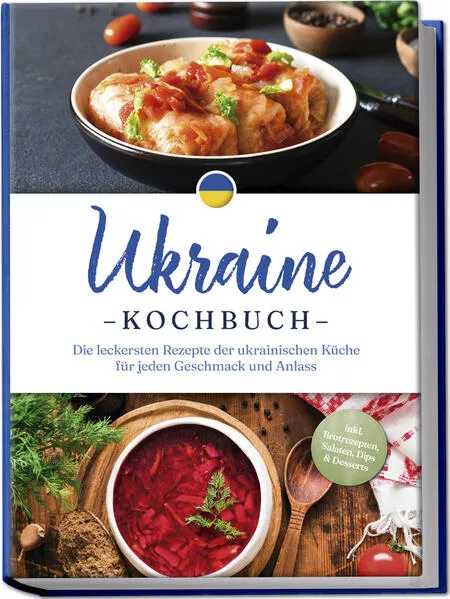 Cover: Ukraine Kochbuch: Die leckersten Rezepte der ukrainischen Küche für jeden Geschmack und Anlass - inkl. Brotrezepten, Salaten, Dips & Desserts
