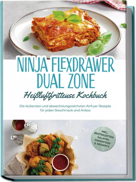 Ninja FlexDrawer Dual Zone Heißluftfritteuse Kochbuch: Die leckersten und abwechslungsreichsten Airfryer Rezepte für jeden Geschmack und Anlass - inkl. Brotrezepten, Salaten, Fingerfood & Desserts