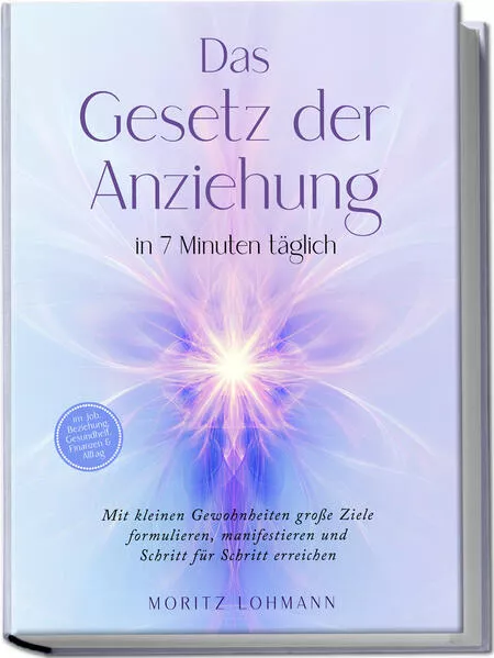 Das Gesetz der Anziehung in 7 Minuten täglich: Mit kleinen Gewohnheiten große Ziele formulieren, manifestieren und Schritt für Schritt erreichen - im Job, Beziehung, Gesundheit, Finanzen & Alltag