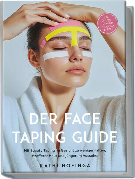 Cover: Der Face Taping Guide: Mit Beauty Taping im Gesicht zu weniger Falten, strafferer Haut und jüngerem Aussehen - inkl. 21 Tage Glow-Up Challenge & FAQ