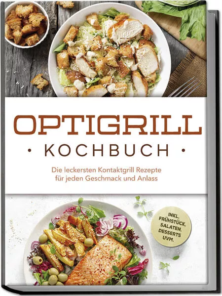 Cover: Optigrill Kochbuch: Die leckersten Kontaktgrill Rezepte für jeden Geschmack und Anlass - inkl. Frühstück, Salaten, Desserts uvm.