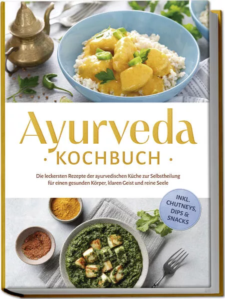 Cover: Ayurveda Kochbuch: Die leckersten Rezepte der ayurvedischen Küche zur Selbstheilung für einen gesunden Körper, klaren Geist und reine Seele - inkl. Chutneys, Dips & Snacks