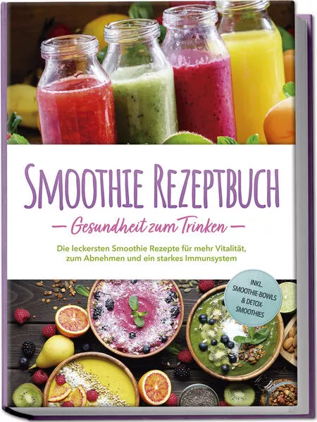 Cover: Smoothie Rezeptbuch - Gesundheit zum Trinken: Die leckersten Smoothie Rezepte für mehr Vitalität, zum Abnehmen und ein starkes Immunsystem - inkl. Smoothie-Bowls & Detox-Smoothies