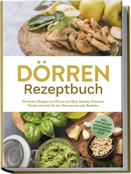 Cover: Dörren Rezeptbuch: Die besten Rezepte zum Dörren von Obst, Gemüse, Kräutern, Fleisch und mehr für den Dörrautomat oder Backofen - inkl. Step-by-Step Anleitungen, Tee-Rezepten u.v.m.