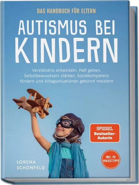 Autismus bei Kindern - Das Handbuch für Eltern: Verständnis entwickeln, Halt geben, Selbstbewusstsein stärken, Sozialkompetenz fördern und Alltagssituationen gekonnt meistern - inkl. 50 Praxistipps